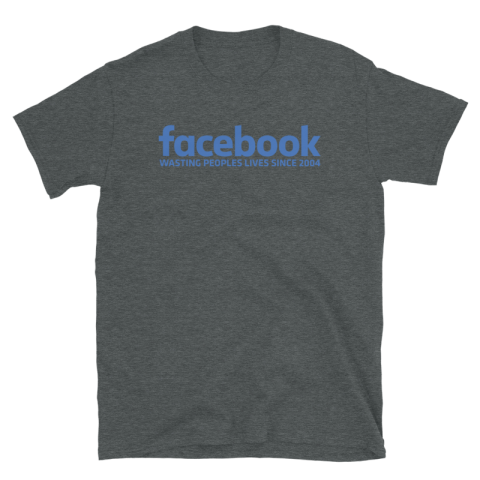 Facebook Wasting Lives Since 2004 - A Statement T-Shirt